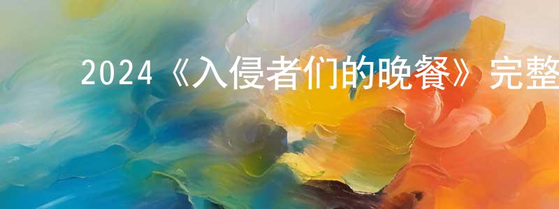 ﻿陈红旗发布﻿2024《入侵者们的晚餐》完整版电影/在线观看/百度云-美剧天堂